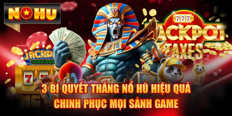 3 Bí Quyết Thắng Nổ Hũ Hiệu Quả, Chinh Phục Mọi Sảnh Game