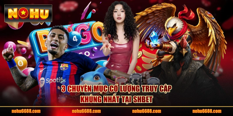 3 chuyên mục có lượng truy cập khủng nhất tại SHBET