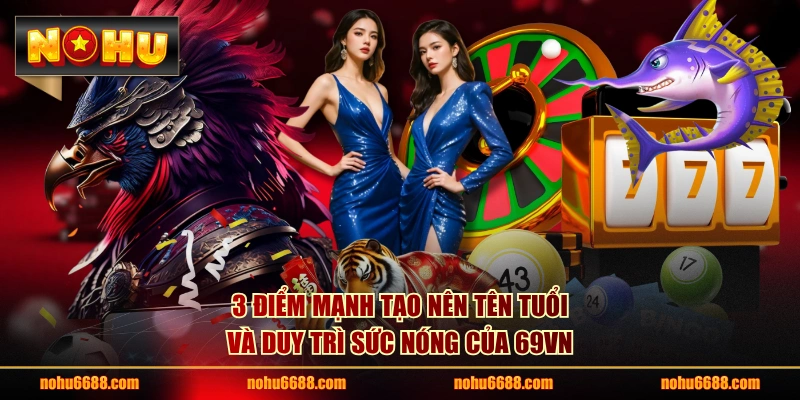 3 điểm mạnh tạo nên tên tuổi và duy trì sức nóng của 69VN