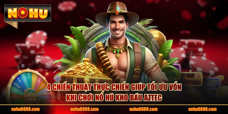 4 chiến thuật thực chiến giúp tối ưu vốn khi chơi nổ hũ Kho Báu Aztec