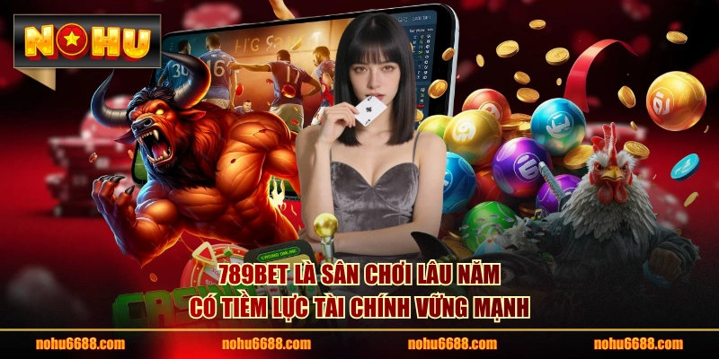 789BET là sân chơi lâu năm có tiềm lực tài chính vững mạnh