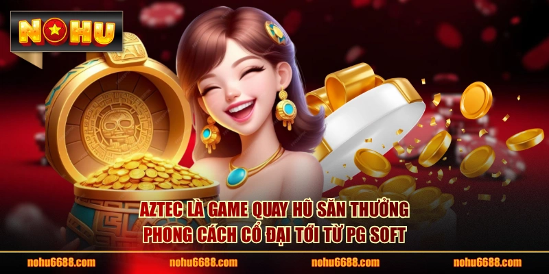 Aztec là game quay hũ săn thưởng phong cách cổ đại tới từ PG Soft