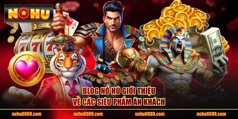 Blog nổ hũ giới thiệu về các siêu phẩm ăn khách