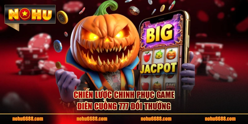 Chiến lược chinh phục game Điên Cuồng 777 đổi thưởng