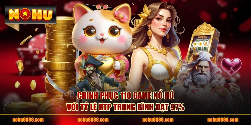 Chinh phục 110 game nổ hũ với tỷ lệ RTP trung bình đạt 97%