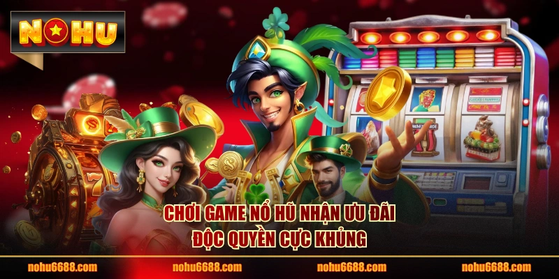 Chơi game nổ hũ nhận ưu đãi độc quyền cực khủng