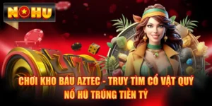 Chơi Kho Báu Aztec - Truy Tìm Cổ Vật Quý Nổ Hũ Trúng Tiền Tỷ