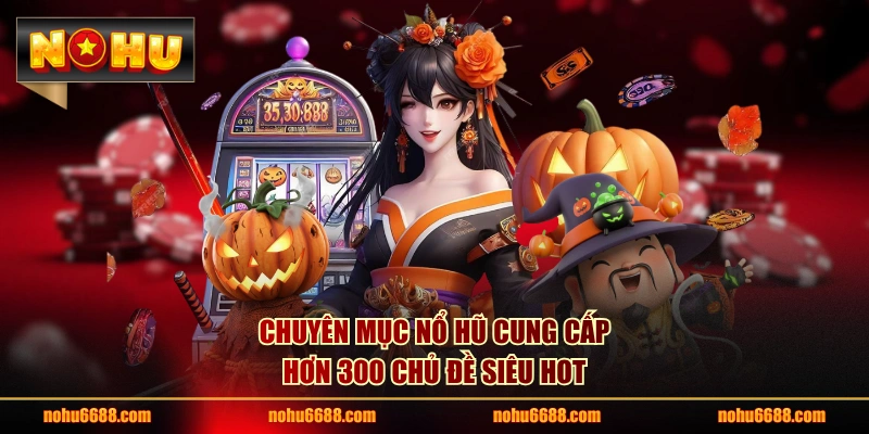 Chuyên mục nổ hũ cung cấp hơn 300 chủ đề siêu hot