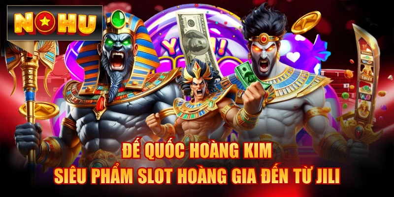 Đế Quốc Hoàng Kim - Siêu Phẩm Slot Hoàng Gia Đến Từ JILI