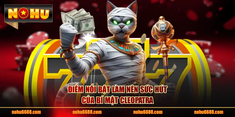 Điểm nổi bật làm nên sức hút của Bí Mật Cleopatra