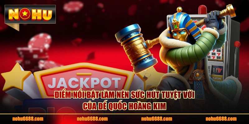 Điểm nổi bật làm nên sức hút tuyệt vời của Đế Quốc Hoàng Kim