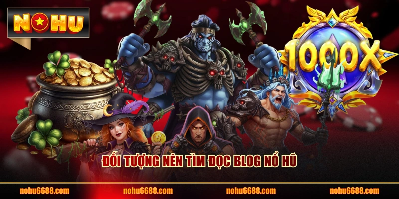 Đối tượng nên tìm đọc Blog nổ hũ