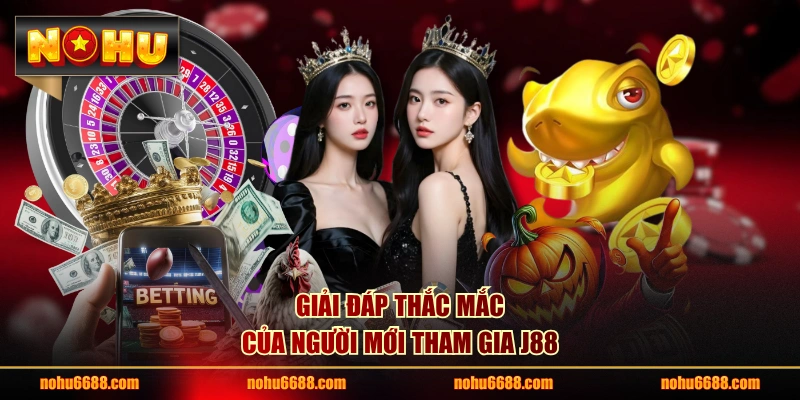 Giải đáp thắc mắc của người mới tham gia J88