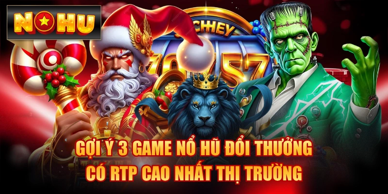 Gợi Ý 3 Game Nổ Hũ Đổi Thưởng Có RTP Cao Nhất Thị Trường