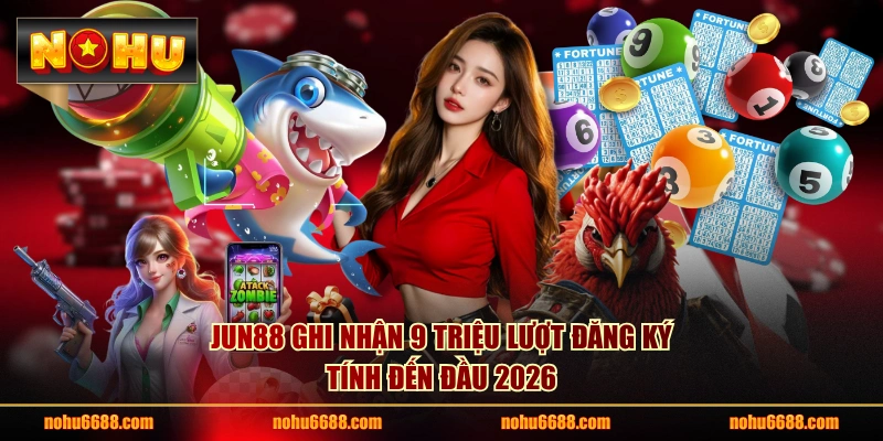 JUN88 ghi nhận 9 triệu lượt đăng ký tính đến đầu 2026