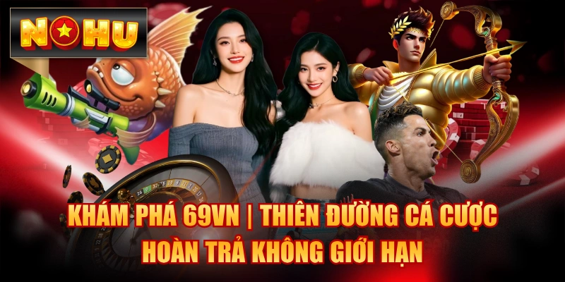 Khám Phá 69VN | Thiên Đường Cá Cược Hoàn Trả Không Giới Hạn
