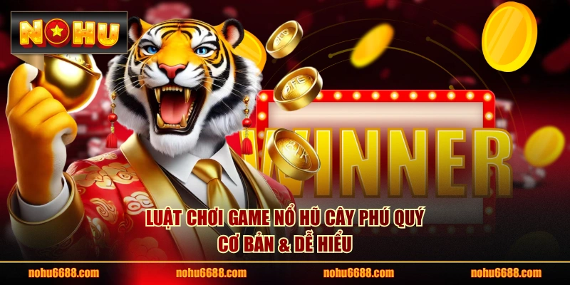 Luật chơi game Nổ Hũ Cây Phú Quý cơ bản & dễ hiểu
