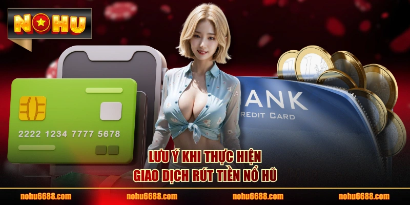 Lưu ý khi thực hiện giao dịch rút tiền nổ hũ 