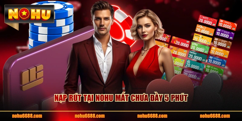 Nạp rút tại NOHU mất chưa đầy 5 phút