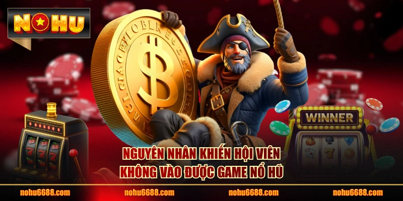 Nguyên nhân khiến hội viên không vào được game nổ hũ