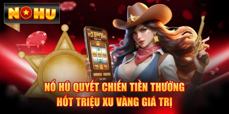 Nổ Hũ Quyết Chiến Tiền Thưởng - Hốt Triệu Xu Vàng Giá Trị