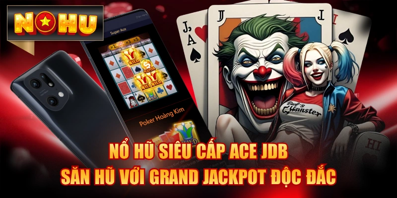 Nổ Hũ Siêu Cấp ACE JDB - Săn Hũ Với Grand Jackpot Độc Đắc