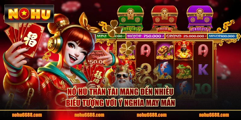Nổ hũ Thần Tài mang đến nhiều biểu tượng với ý nghĩa may mắn