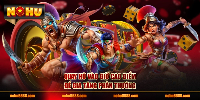 Quay hũ vào giờ cao điểm để gia tăng phần thưởng