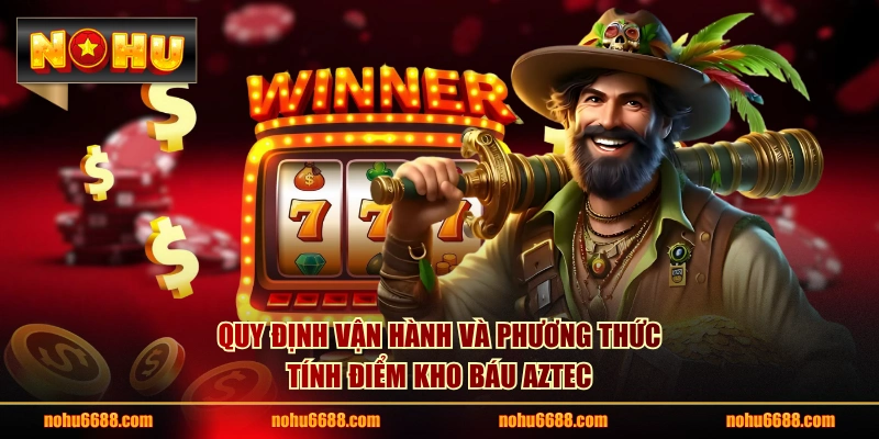 Quy định vận hành và phương thức tính điểm kho báu Aztec
