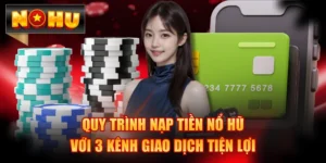 Quy Trình Nạp Tiền Nổ Hũ Với 3 Kênh Giao Dịch Tiện Lợi