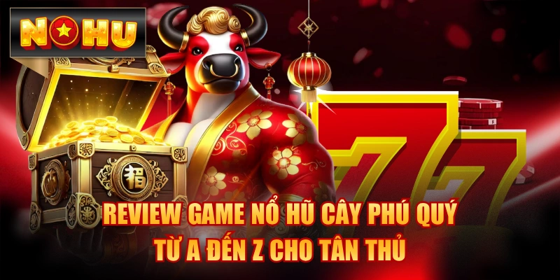 Review Game Nổ Hũ Cây Phú Quý Từ A Đến Z Cho Tân Thủ