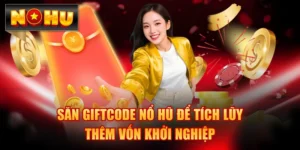 Săn Giftcode Nổ Hũ Để Tích Lũy Thêm Vốn Khởi Nghiệp