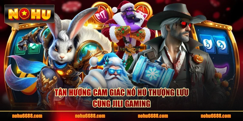 Tận hưởng cảm giác nổ hũ thượng lưu cùng JILI Gaming