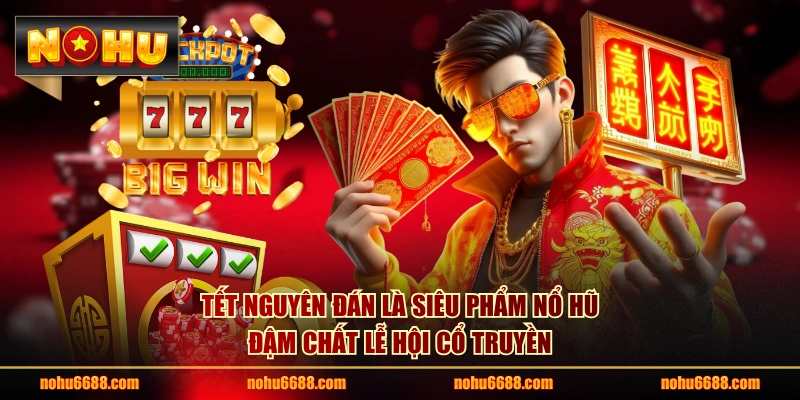 Tết Nguyên Đán là siêu phẩm nổ hũ đậm chất lễ hội cổ truyền