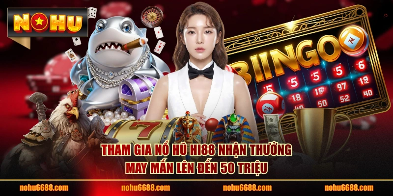 Tham gia nổ hũ HI88 nhận thưởng may mắn lên đến 50 triệu