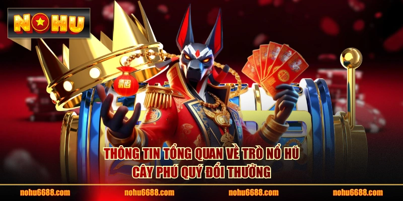 Thông tin tổng quan về trò Nổ Hũ Cây Phú Quý đổi thưởng