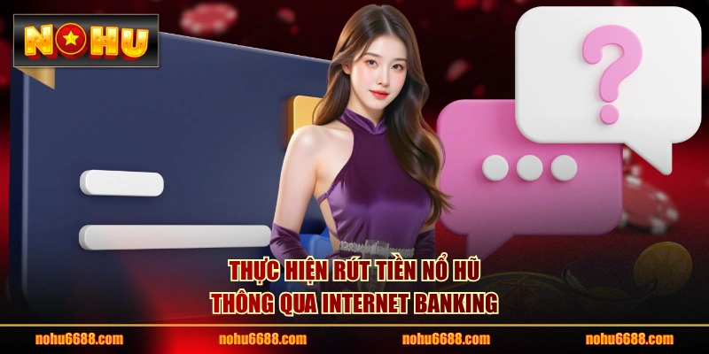 Thực hiện rút tiền nổ hũ thông qua Internet Banking