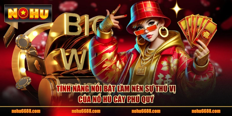 Tính năng nổi bật làm nên sự thú vị của Nổ Hũ Cây Phú Quý
