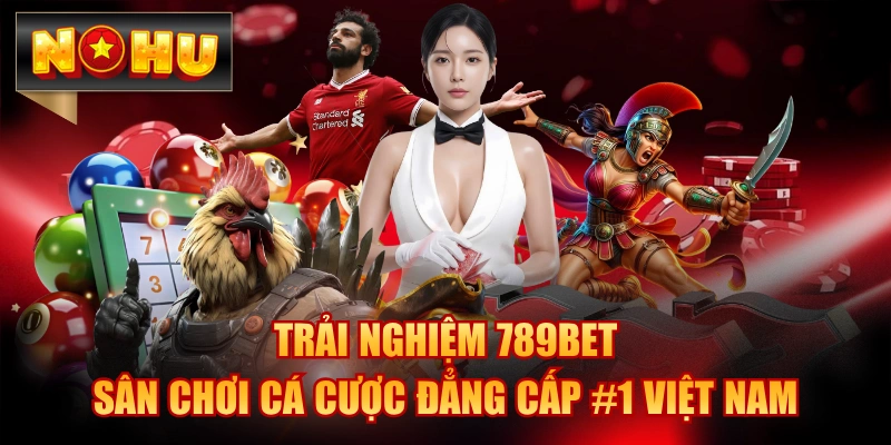 Trải Nghiệm 789BET - Sân Chơi Cá Cược Đẳng Cấp #1 Việt Nam