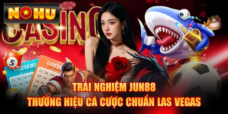 Trải Nghiệm JUN88 - Thưởng Hiệu Cá Cược Chuẩn Las Vegas