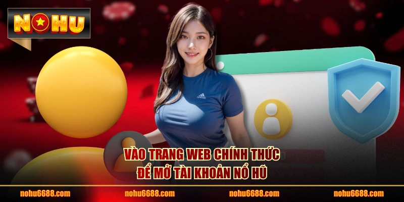 Vào trang web chính thức để mở tài khoản nổ hũ